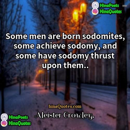 Aleister Crowley Quotes | Some men are born sodomites, some achieve